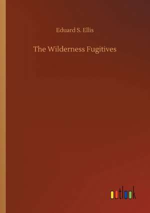 The Wilderness Fugitives de Eduard S. Ellis