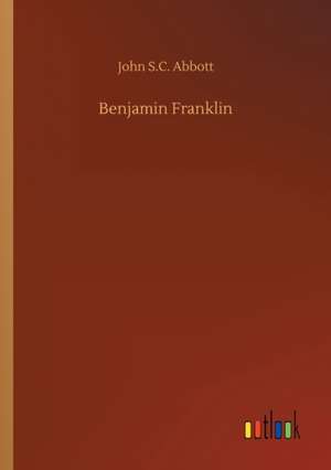 Benjamin Franklin de John S. C. Abbott