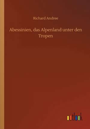 Abessinien, das Alpenland unter den Tropen de Richard Andree