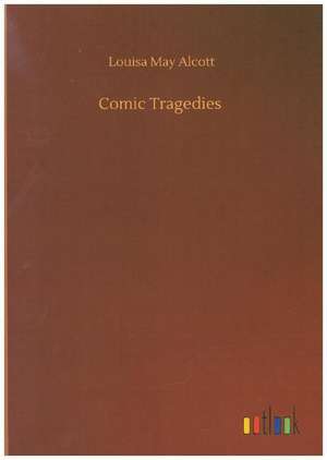 Comic Tragedies de Louisa May Alcott