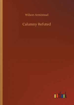 Calumny Refuted de Wilson Armistead