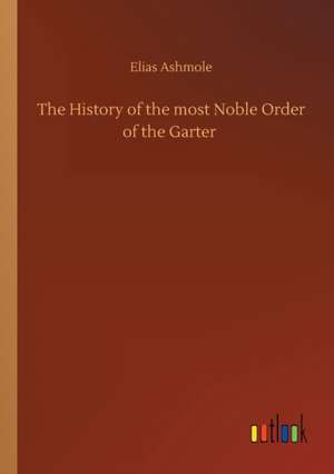 The History of the most Noble Order of the Garter de Elias Ashmole