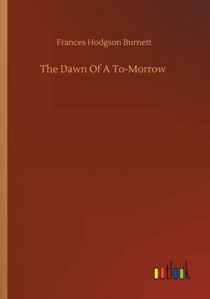 The Dawn Of A To-Morrow de Frances Hodgson Burnett