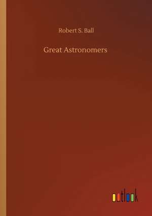 Great Astronomers de Robert S. Ball