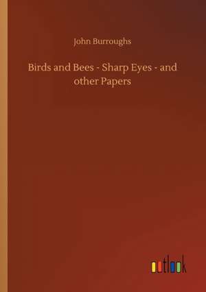 Birds and Bees - Sharp Eyes - and other Papers de John Burroughs