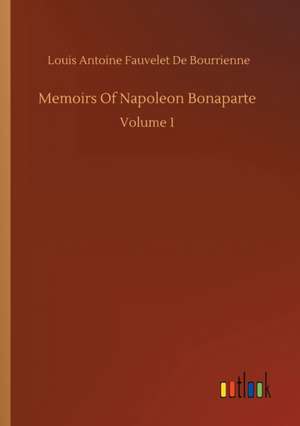 Memoirs Of Napoleon Bonaparte de Louis-Antoine Fauvelet De Bourrienne