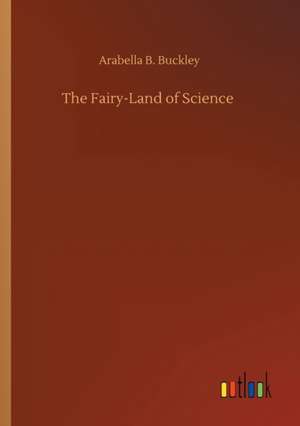 The Fairy-Land of Science de Arabella B. Buckley