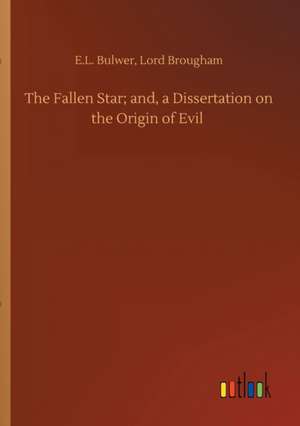 The Fallen Star; and, a Dissertation on the Origin of Evil de E. L. Brougham Bulwer