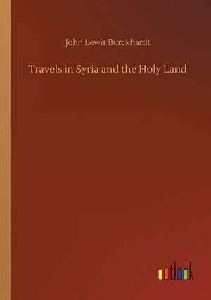 Travels in Syria and the Holy Land de John Lewis Burckhardt