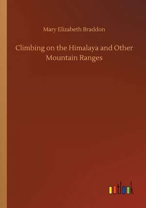 Climbing on the Himalaya and Other Mountain Ranges de Mary Elizabeth Braddon