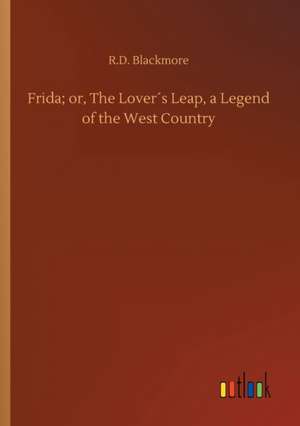 Frida; or, The Lover´s Leap, a Legend of the West Country de R. D. Blackmore