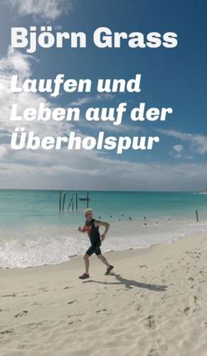 Laufen und Leben auf der Überholspur de Björn Grass