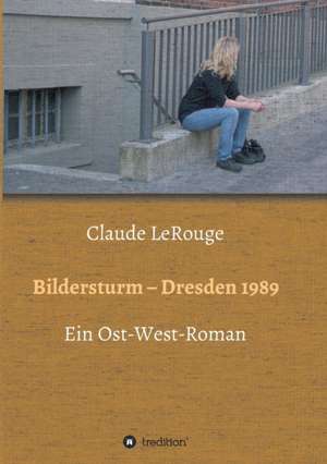 Bildersturm - Dresden 1989 de Claude Lerouge