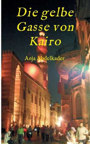 Die gelbe Gasse von Kairo de Anja Abdelkader