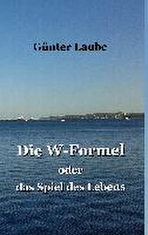 Die W-Formel oder das Spiel des Lebens de Günter Laube
