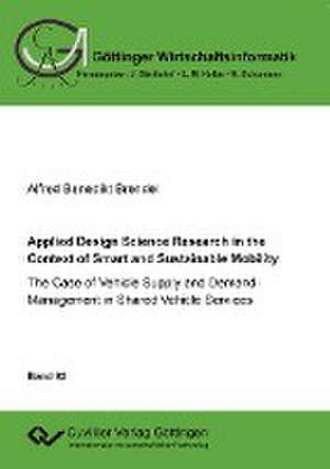 Applied Design Science Research in the Context of Smart and Sustainable Mobility. The Case of Vehicle Supply and Demand Management in Shared Vehicle Services de Alfred Benedikt Brendel