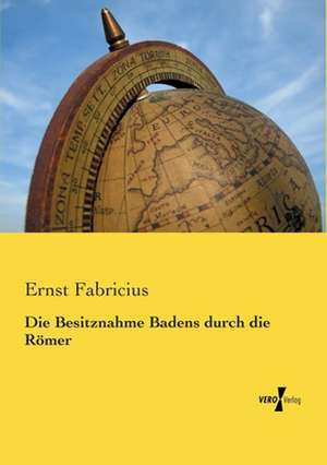 Die Besitznahme Badens durch die Römer de Ernst Fabricius