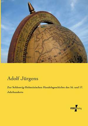 Zur Schleswig-Holsteinischen Handelsgeschichte des 16. und 17. Jahrhunderts de Adolf Jürgens