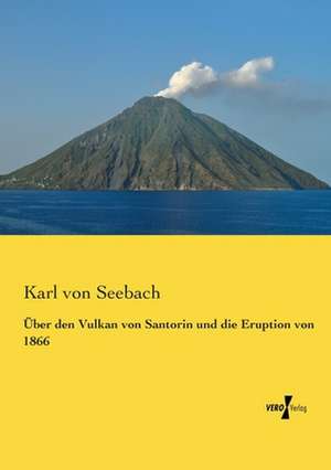 Über den Vulkan von Santorin und die Eruption von 1866 de Karl Von Seebach