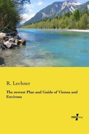 The Newest Plan and Guide of Vienna and Environs: Instructions and Recipes de R. Lechner