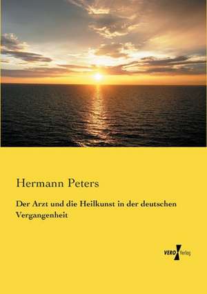 Der Arzt und die Heilkunst in der deutschen Vergangenheit de Hermann Peters