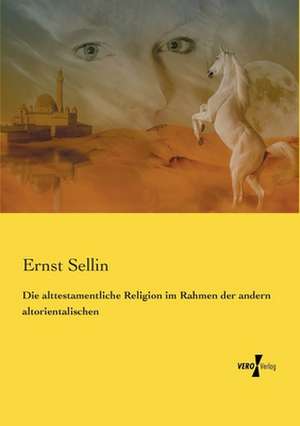 Die alttestamentliche Religion im Rahmen der andern altorientalischen de Ernst Sellin