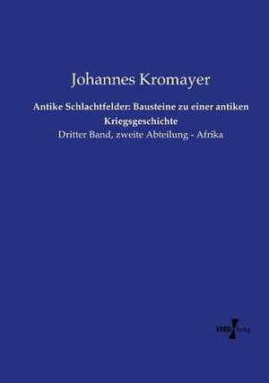 Antike Schlachtfelder: Bausteine zu einer antiken Kriegsgeschichte de Johannes Kromayer