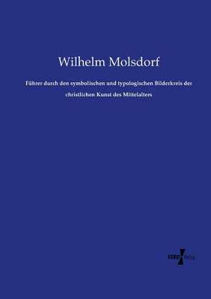 Führer durch den symbolischen und typologischen Bilderkreis der christlichen Kunst des Mittelalters de Wilhelm Molsdorf