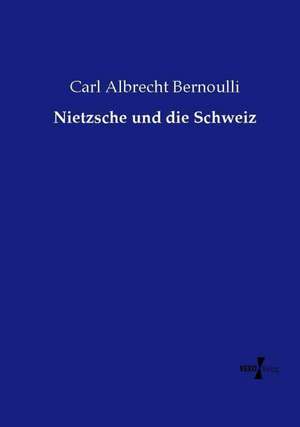 Nietzsche und die Schweiz de Carl Albrecht Bernoulli