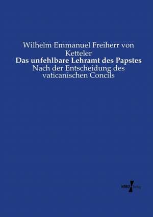 Das unfehlbare Lehramt des Papstes de Wilhelm Emmanuel Freiherr Von Ketteler