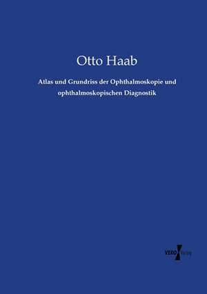 Atlas und Grundriss der Ophthalmoskopie und ophthalmoskopischen Diagnostik de Otto Haab