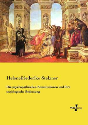 Die psychopathischen Konstitutionen und ihre soziologische Bedeutung de Helenefriederike Stelzner