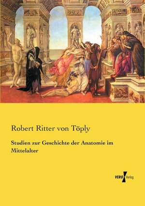 Studien zur Geschichte der Anatomie im Mittelalter de Robert Ritter von Töply