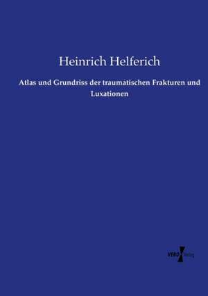 Atlas und Grundriss der traumatischen Frakturen und Luxationen de Heinrich Helferich