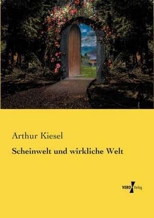 Scheinwelt und wirkliche Welt de Arthur Kiesel