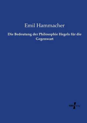 Die Bedeutung der Philosophie Hegels für die Gegenwart de Emil Hammacher