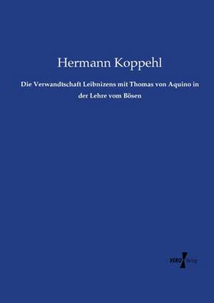 Die Verwandtschaft Leibnizens mit Thomas von Aquino in der Lehre vom Bösen de Hermann Koppehl