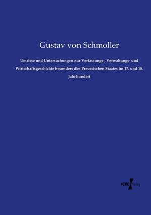 Umrisse und Untersuchungen zur Verfassungs-, Verwaltungs- und Wirtschaftsgeschichte besonders des Preussischen Staates im 17. und 18. Jahrhundert de Gustav Von Schmoller