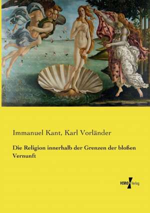 Die Religion innerhalb der Grenzen der bloßen Vernunft de Immanuel Kant