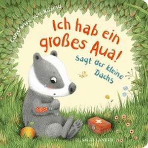 "Ich hab ein großes Aua", sagt der kleine Dachs (Trost-Buch) de Constanze Von Kitzing