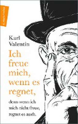 Ich freue mich, wenn es regnet, denn wenn ich mich nicht freue, regnet es auch de Karl Valentin