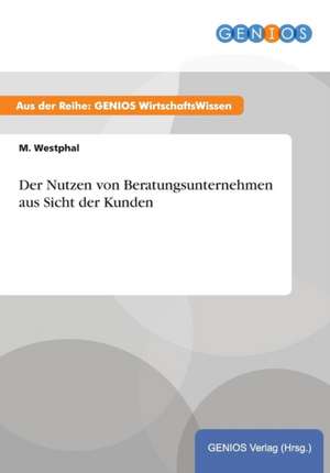 Der Nutzen von Beratungsunternehmen aus Sicht der Kunden de M. Westphal