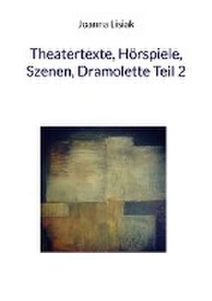 Theatertexte, Hörspiele, Szenen, Dramolette Teil 2 de Joanna Lisiak