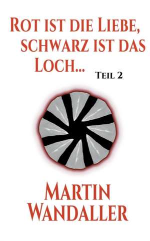 Rot ist die Liebe, schwarz ist das Loch ... de Martin Wandaller