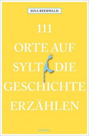 111 Orte auf Sylt, die Geschichte erzählen de Sina Beerwald