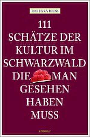 111 Schätze der Kultur im Schwarzwald, die man gesehen haben muss de Barbara Rieß