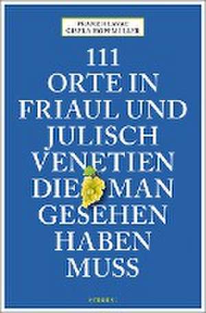 111 Orte in Friaul und Julisch Venetien, die man gesehen haben muss de Franz Hlavac