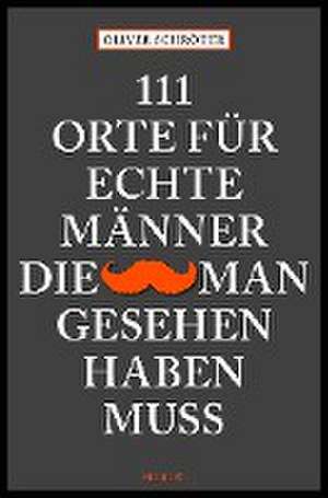 111 Orte für echte Männer, die man gesehen haben muss de Oliver Schröter