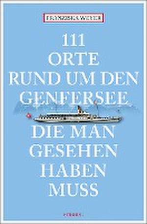 111 Orte rund um den Genfersee, die man gesehen haben muss de Franziska Weyer