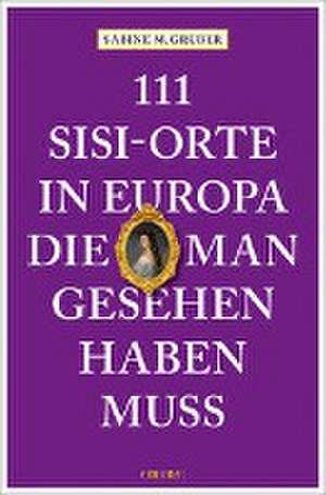 111 Sisi-Orte in Europa, die man gesehen haben muss de Sabine M. Gruber